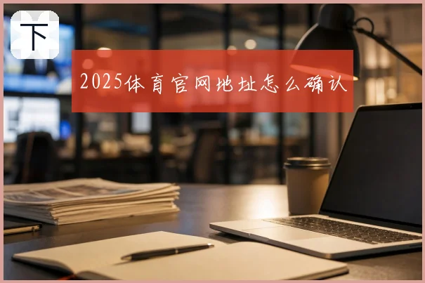 2025体育官网地址怎么确认