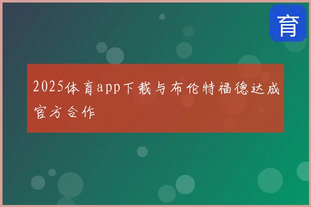 2025体育app下载与布伦特福德达成官方合作